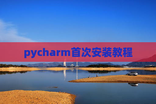 pycharm首次安装教程 pycharm首次安装教程