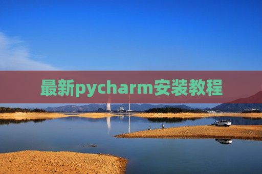 最新pycharm安装教程 最新pycharm安装教程